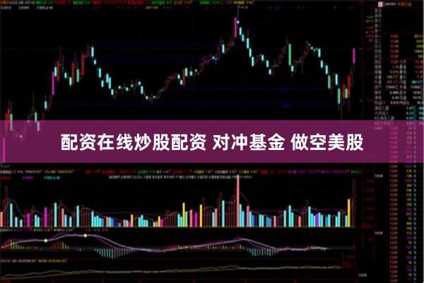 配资在线炒股配资 对冲基金 做空美股