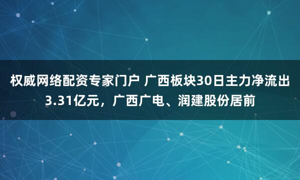 权威网络配资专家门户 广西板块30日主力净流出3.31亿元，广西广电、润建股份居前