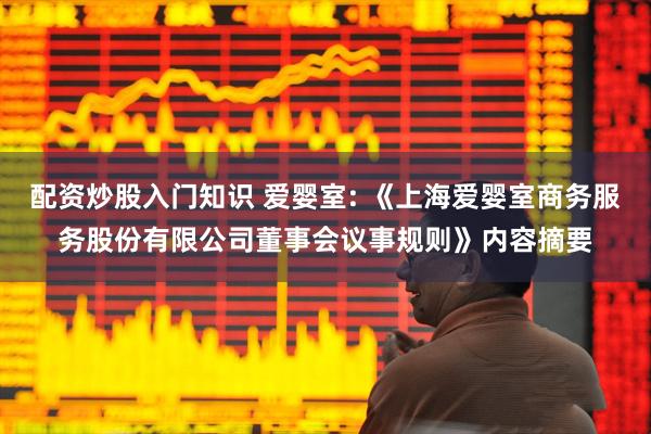 配资炒股入门知识 爱婴室: 《上海爱婴室商务服务股份有限公司董事会议事规则》内容摘要