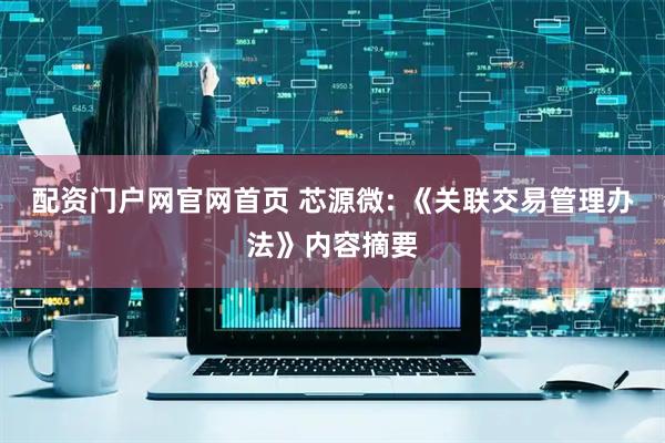 配资门户网官网首页 芯源微: 《关联交易管理办法》内容摘要