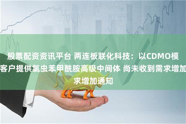 股票配资资讯平台 两连板联化科技：以CDMO模式为客户提供氯虫苯甲酰胺高级中间体 尚未收到需求增加通知