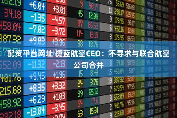 配资平台网址 捷蓝航空CEO：不寻求与联合航空公司合并