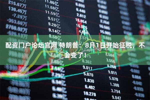 配资门户论坛官网 特朗普：8月1日开始征税，不会变了！
